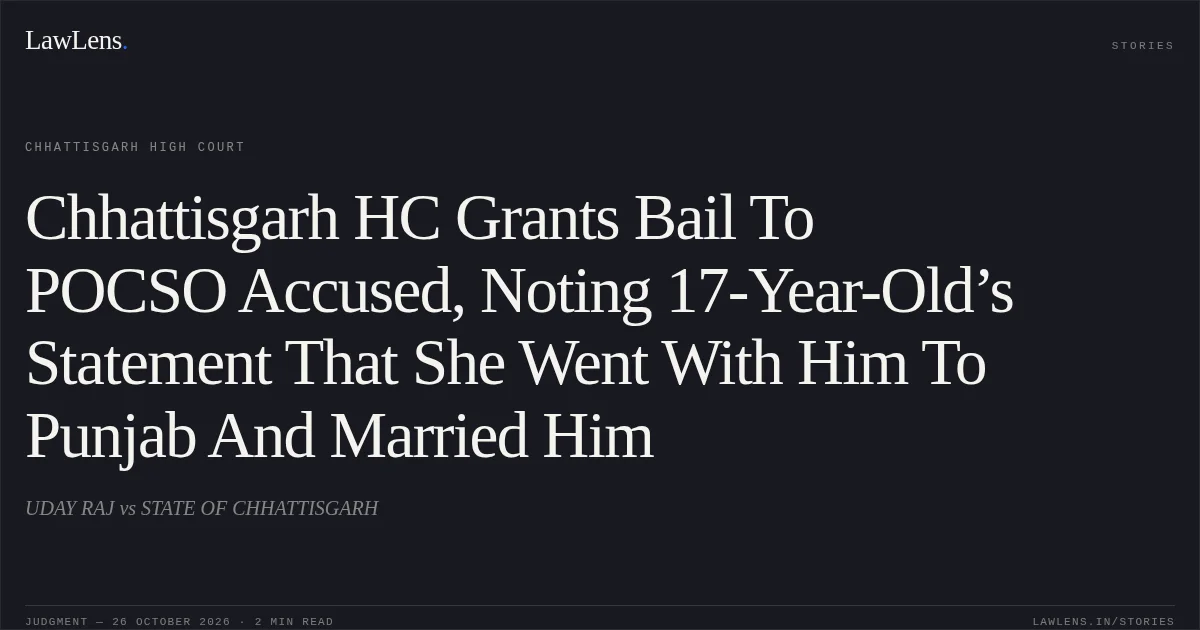 Chhattisgarh HC Grants Bail To POCSO Accused, Noting 17-Year-Old’s Statement That She Went With Him To Punjab And Married Him. UDAY RAJ vs STATE OF CHHATTISGARH. Chhattisgarh High Court. LawLens