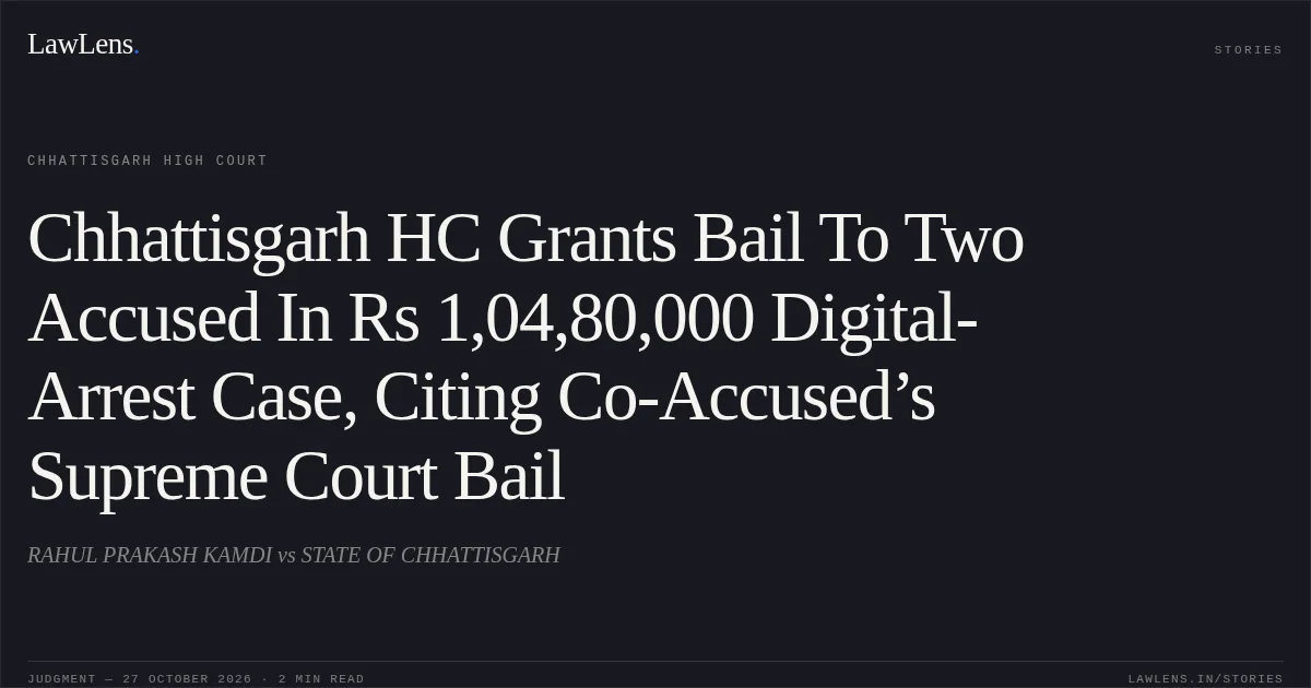 Chhattisgarh HC Grants Bail To Two Accused In Rs 1,04,80,000 Digital-Arrest Case, Citing Co-Accused’s Supreme Court Bail. RAHUL PRAKASH KAMDI vs STATE OF CHHATTISGARH. Chhattisgarh High Court. LawLens