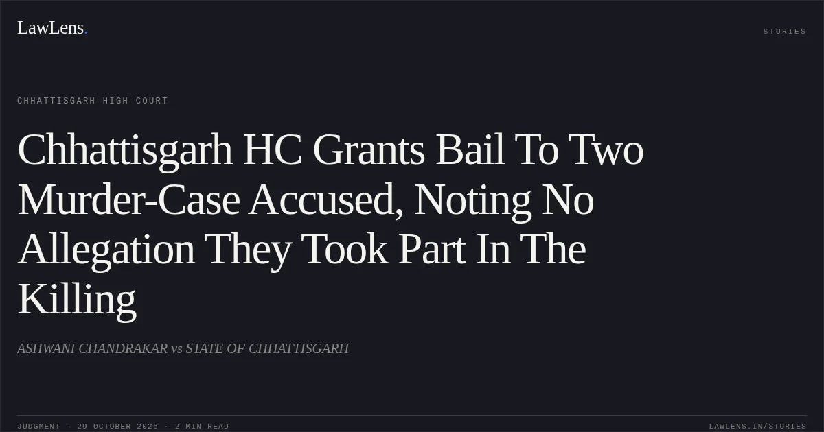 Chhattisgarh HC Grants Bail To Two Murder-Case Accused, Noting No Allegation They Took Part In The Killing. ASHWANI CHANDRAKAR vs STATE OF CHHATTISGARH. Chhattisgarh High Court. LawLens