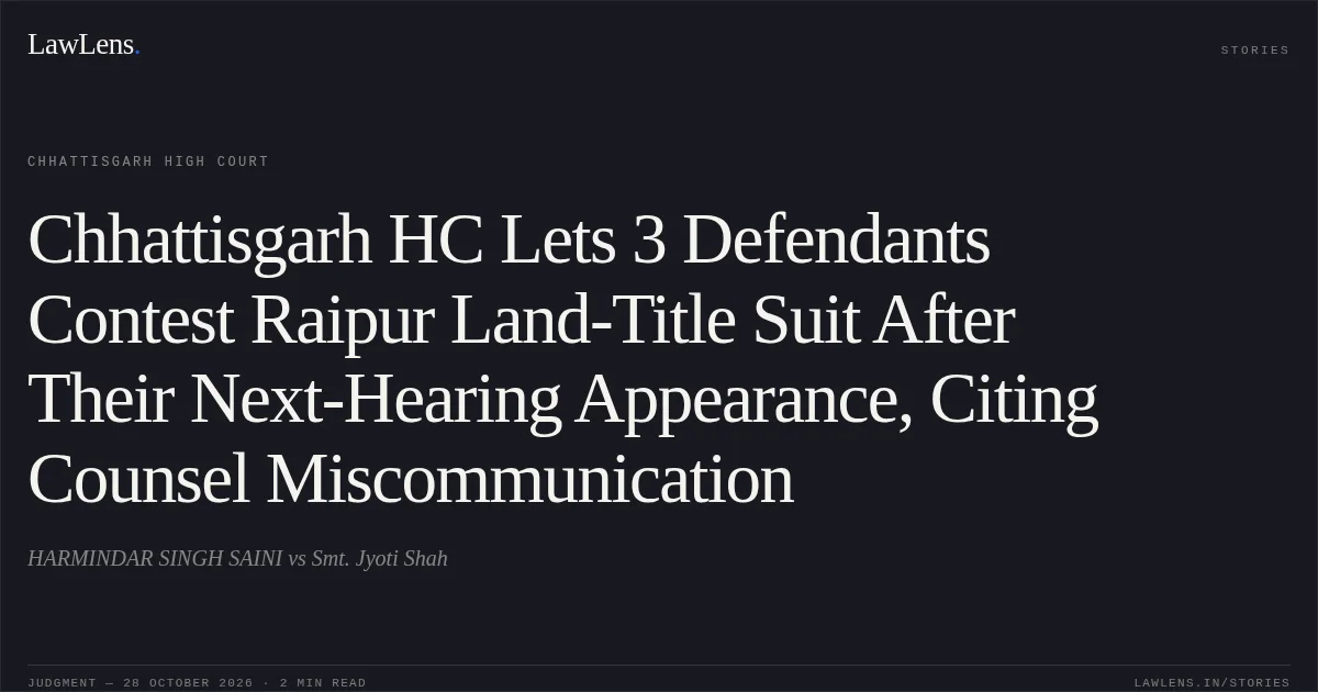 Chhattisgarh HC Lets 3 Defendants Contest Raipur Land-Title Suit After Their Next-Hearing Appearance, Citing Counsel Miscommunication. HARMINDAR SINGH SAINI vs Smt. Jyoti Shah. Chhattisgarh High Court. LawLens