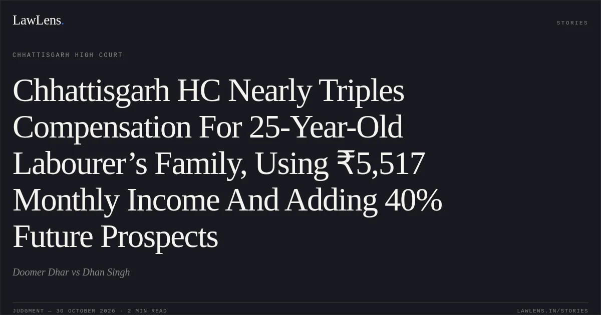 Chhattisgarh HC Nearly Triples Compensation For 25-Year-Old Labourer’s Family, Using ₹5,517 Monthly Income And Adding 40% Future Prospects. Doomer Dhar vs Dhan Singh. Chhattisgarh High Court. LawLens