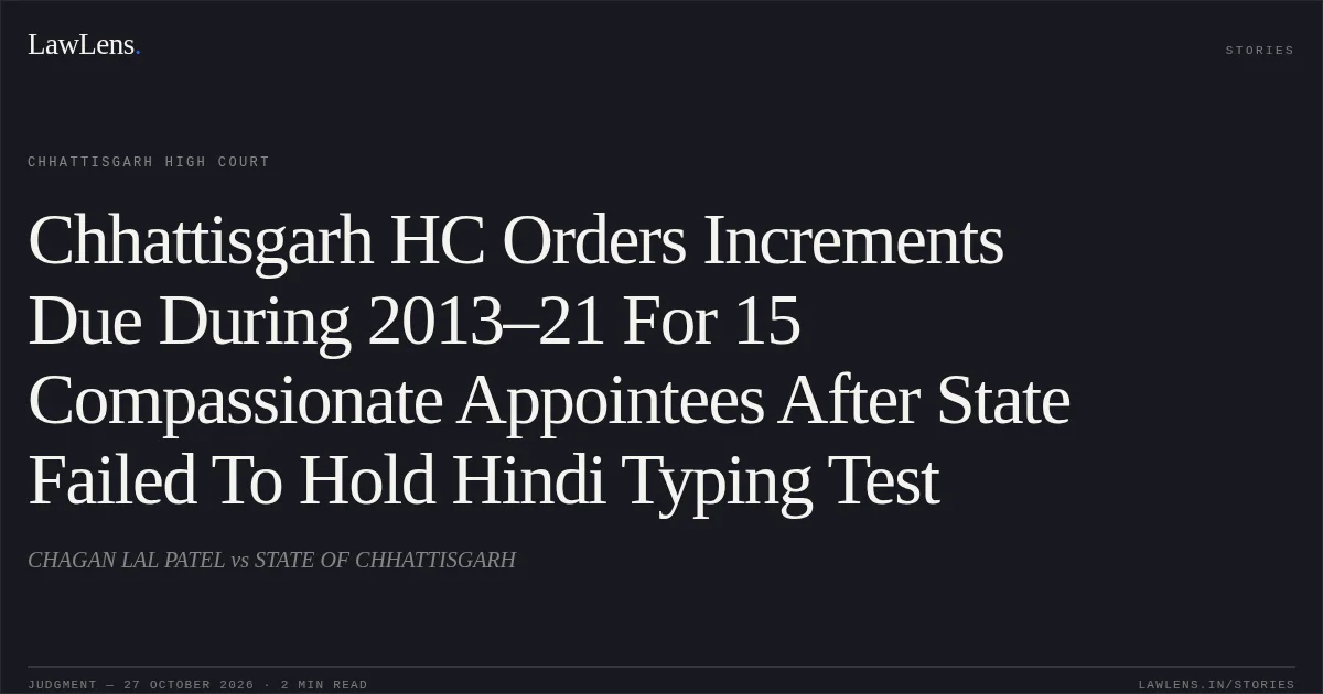 Chhattisgarh HC Orders Increments Due During 2013–21 For 15 Compassionate Appointees After State Failed To Hold Hindi Typing Test. CHAGAN LAL PATEL vs STATE OF CHHATTISGARH. Chhattisgarh High Court. LawLens