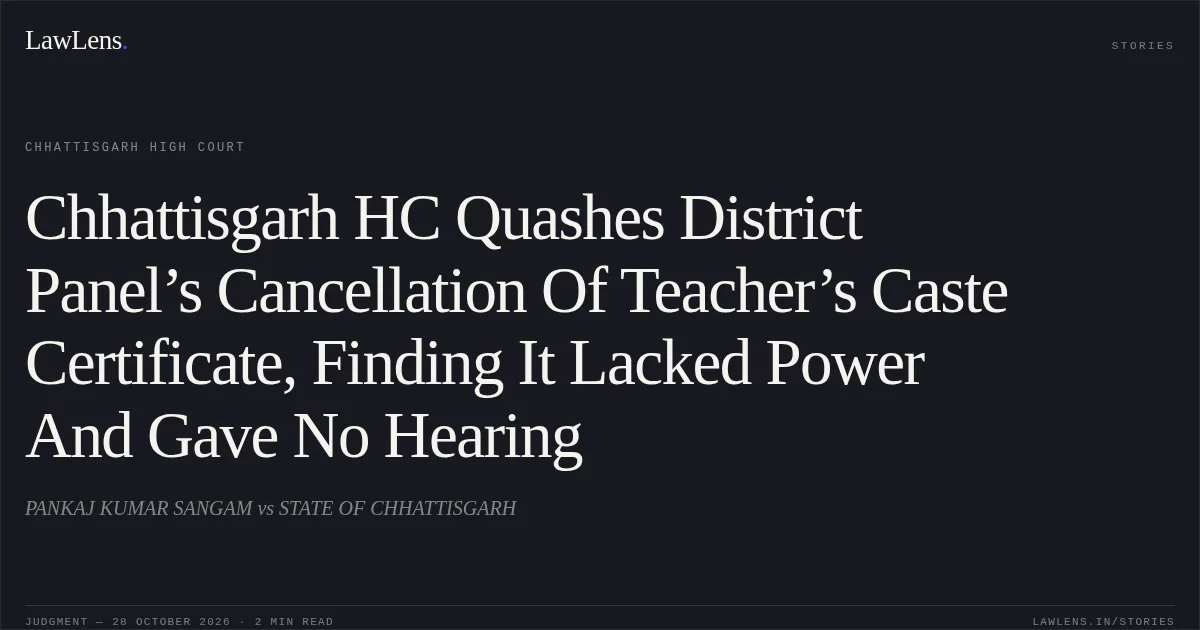 Chhattisgarh HC Quashes District Panel’s Cancellation Of Teacher’s Caste Certificate, Finding It Lacked Power And Gave No Hearing. PANKAJ KUMAR SANGAM vs STATE OF CHHATTISGARH. Chhattisgarh High Court. LawLens