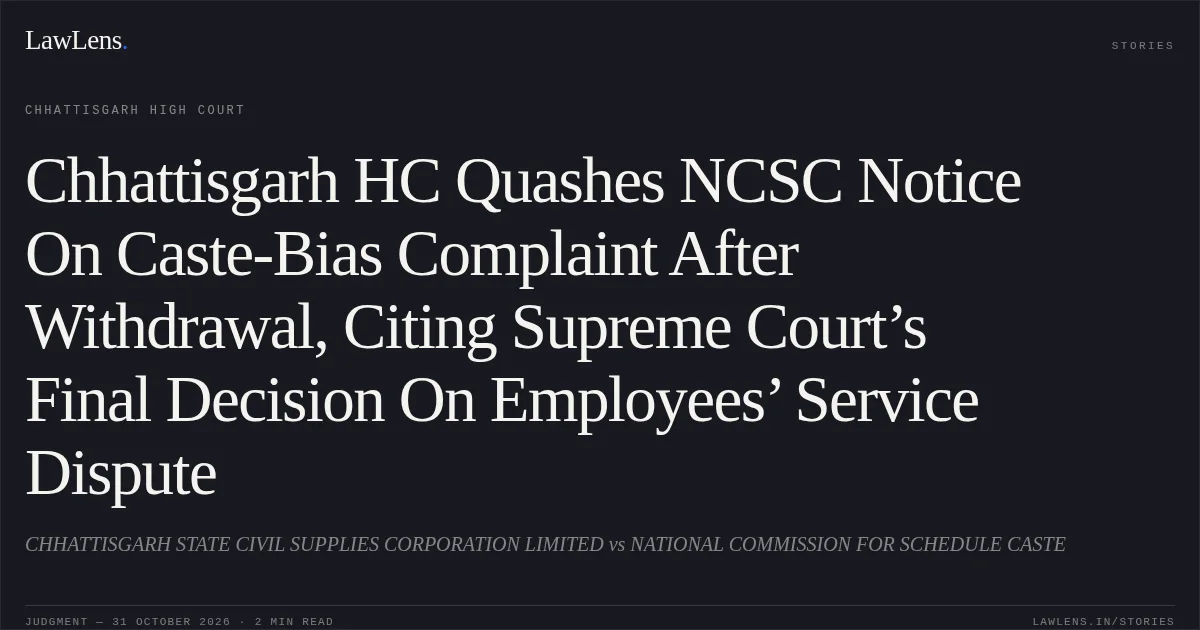 Chhattisgarh HC Quashes NCSC Notice On Caste-Bias Complaint After Withdrawal, Citing Supreme Court’s Final Decision On Employees’ Service Dispute. CHHATTISGARH STATE CIVIL SUPPLIES CORPORATION LIMITED vs NATIONAL COMMISSION FOR SCHEDULE CASTE. Chhattisgarh High Court. LawLens