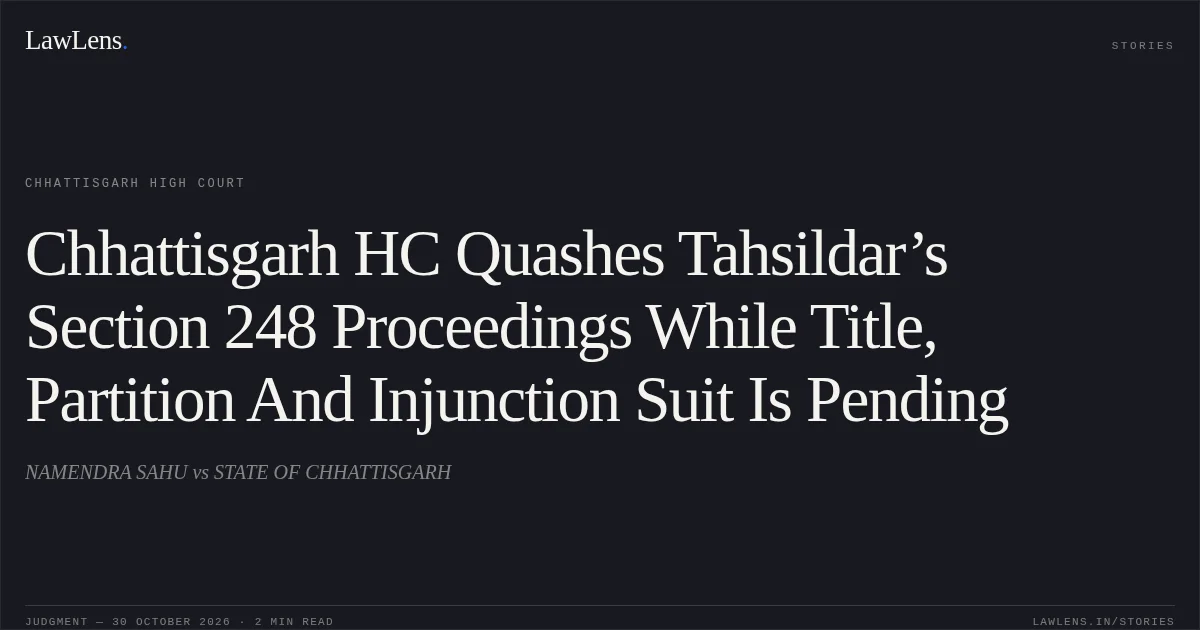 Chhattisgarh HC Quashes Tahsildar’s Section 248 Proceedings While Title, Partition And Injunction Suit Is Pending. NAMENDRA SAHU vs STATE OF CHHATTISGARH. Chhattisgarh High Court. LawLens