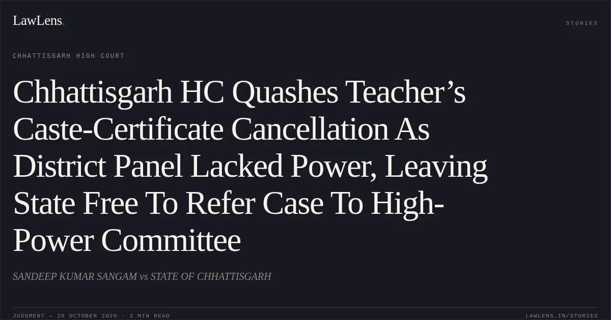 Chhattisgarh HC Quashes Teacher’s Caste-Certificate Cancellation As District Panel Lacked Power, Leaving State Free To Refer Case To High-Power Committee. SANDEEP KUMAR SANGAM vs STATE OF CHHATTISGARH. Chhattisgarh High Court. LawLens