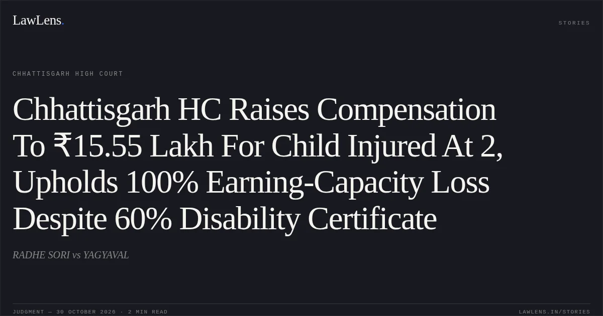 Chhattisgarh HC Raises Compensation To ₹15.55 Lakh For Child Injured At 2, Upholds 100% Earning-Capacity Loss Despite 60% Disability Certificate. RADHE SORI vs YAGYAVAL. Chhattisgarh High Court. LawLens