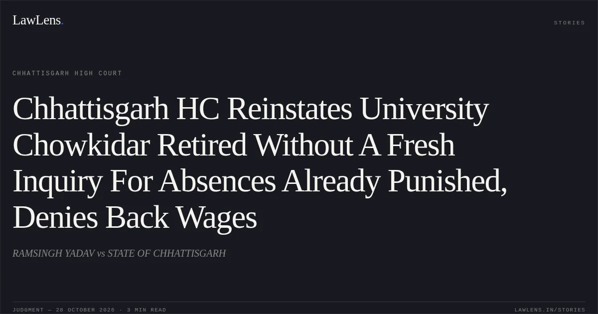 Chhattisgarh HC Reinstates University Chowkidar Retired Without A Fresh Inquiry For Absences Already Punished, Denies Back Wages. RAMSINGH YADAV vs STATE OF CHHATTISGARH. Chhattisgarh High Court. LawLens
