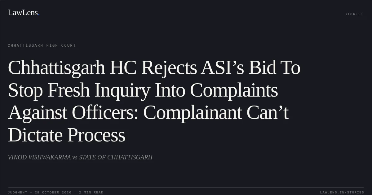 Chhattisgarh HC Rejects ASI’s Bid To Stop Fresh Inquiry Into Complaints Against Officers: Complainant Can’t Dictate Process. VINOD VISHWAKARMA vs STATE OF CHHATTISGARH. Chhattisgarh High Court. LawLens