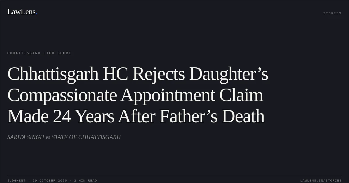 Chhattisgarh HC Rejects Daughter’s Compassionate Appointment Claim Made 24 Years After Father’s Death. SARITA SINGH vs STATE OF CHHATTISGARH. Chhattisgarh High Court. LawLens