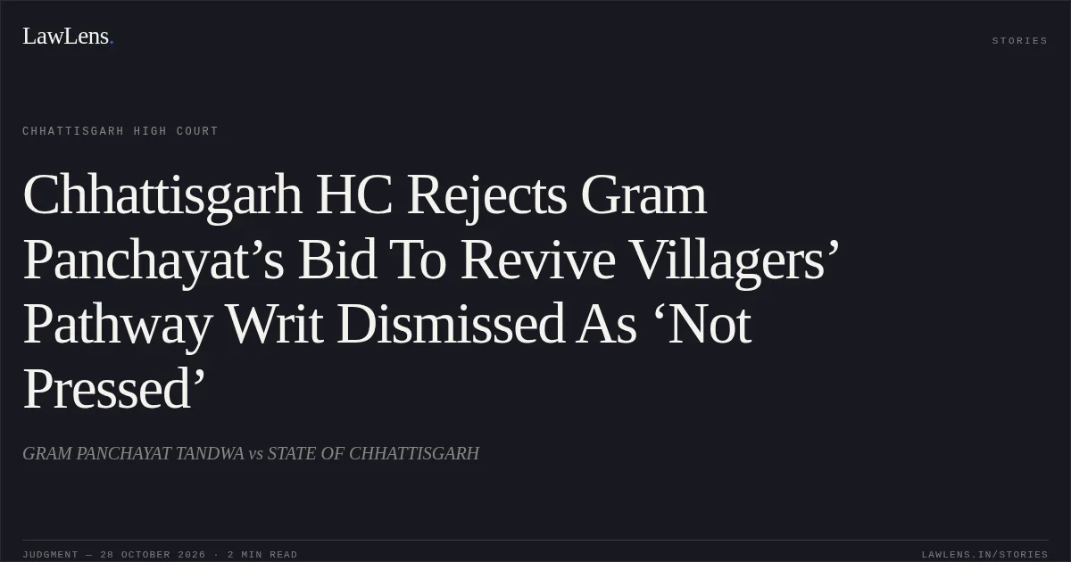 Chhattisgarh HC Rejects Gram Panchayat’s Bid To Revive Villagers’ Pathway Writ Dismissed As ‘Not Pressed’. GRAM PANCHAYAT TANDWA vs STATE OF CHHATTISGARH. Chhattisgarh High Court. LawLens