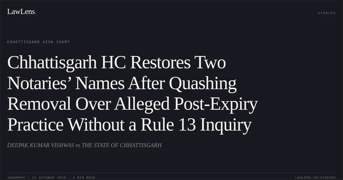 Chhattisgarh HC Restores Two Notaries’ Names After Quashing Removal Over Alleged Post-Expiry Practice Without a Rule 13 Inquiry. DEEPAK KUMAR VISHWAS vs THE STATE OF CHHATTISGARH. Chhattisgarh High Court. LawLens