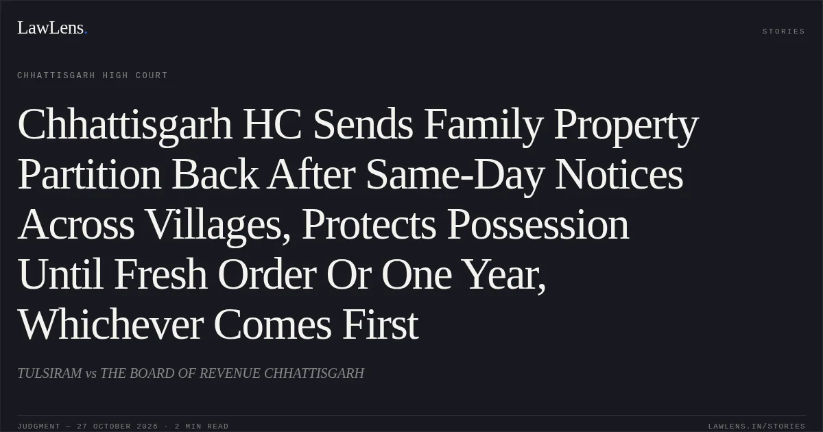 Chhattisgarh HC Sends Family Property Partition Back After Same-Day Notices Across Villages, Protects Possession Until Fresh Order Or One Year, Whichever Comes First. TULSIRAM vs THE BOARD OF REVENUE CHHATTISGARH. Chhattisgarh High Court. LawLens