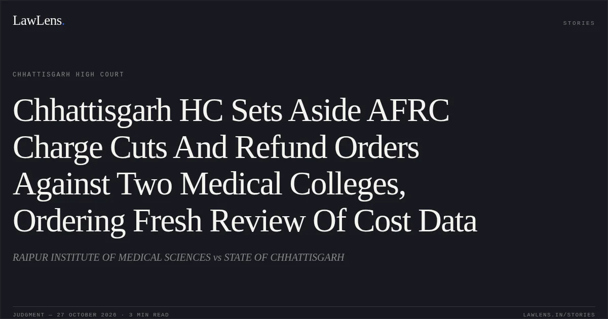 Chhattisgarh HC Sets Aside AFRC Charge Cuts And Refund Orders Against Two Medical Colleges, Ordering Fresh Review Of Cost Data. RAIPUR INSTITUTE OF MEDICAL SCIENCES vs STATE OF CHHATTISGARH. Chhattisgarh High Court. LawLens