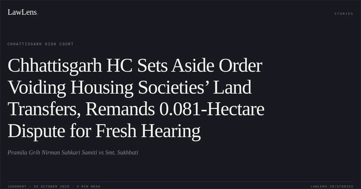 Chhattisgarh HC Sets Aside Order Voiding Housing Societies’ Land Transfers, Remands 0.081-Hectare Dispute for Fresh Hearing. Pramila Grih Nirman Sahkari Samiti vs Smt. Sukhbati. Chhattisgarh High Court. LawLens