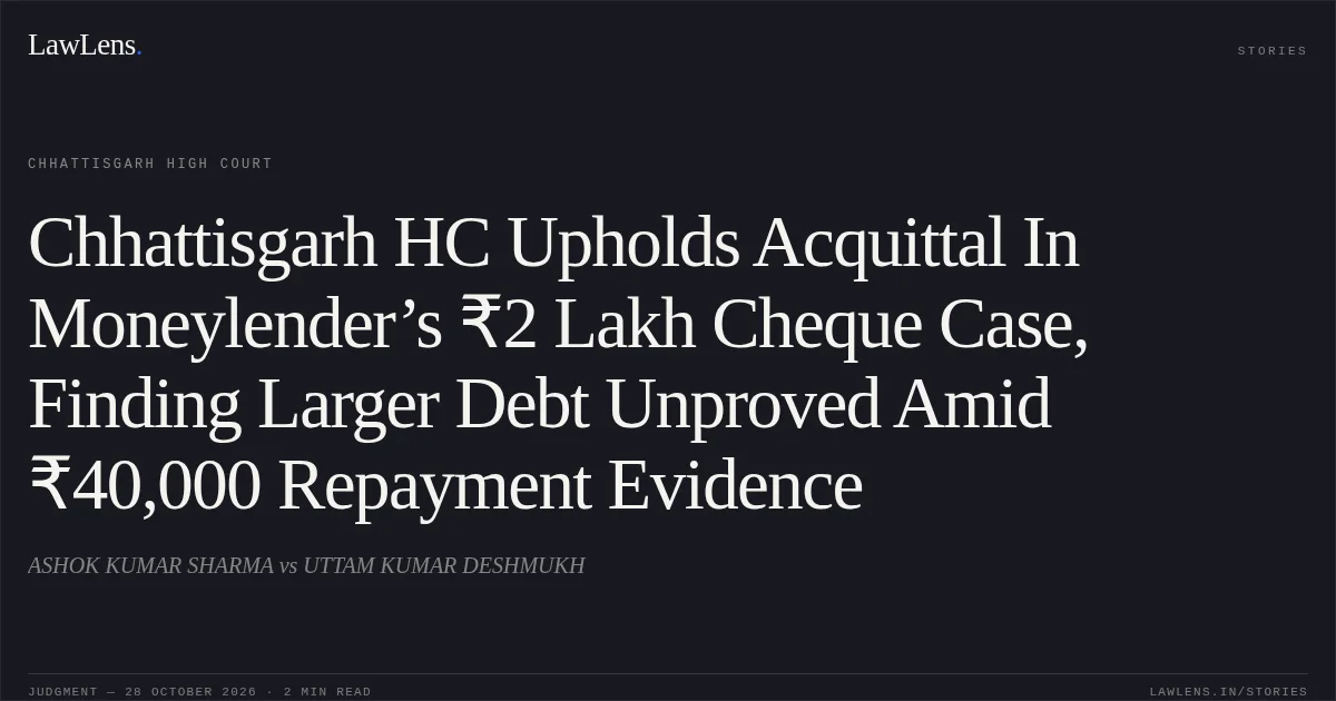 Chhattisgarh HC Upholds Acquittal In Moneylender’s ₹2 Lakh Cheque Case, Finding Larger Debt Unproved Amid ₹40,000 Repayment Evidence. ASHOK KUMAR SHARMA vs UTTAM KUMAR DESHMUKH. Chhattisgarh High Court. LawLens