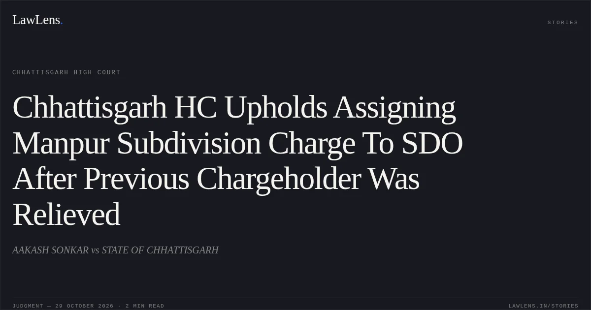 Chhattisgarh HC Upholds Assigning Manpur Subdivision Charge To SDO After Previous Chargeholder Was Relieved. AAKASH SONKAR vs STATE OF CHHATTISGARH. Chhattisgarh High Court. LawLens