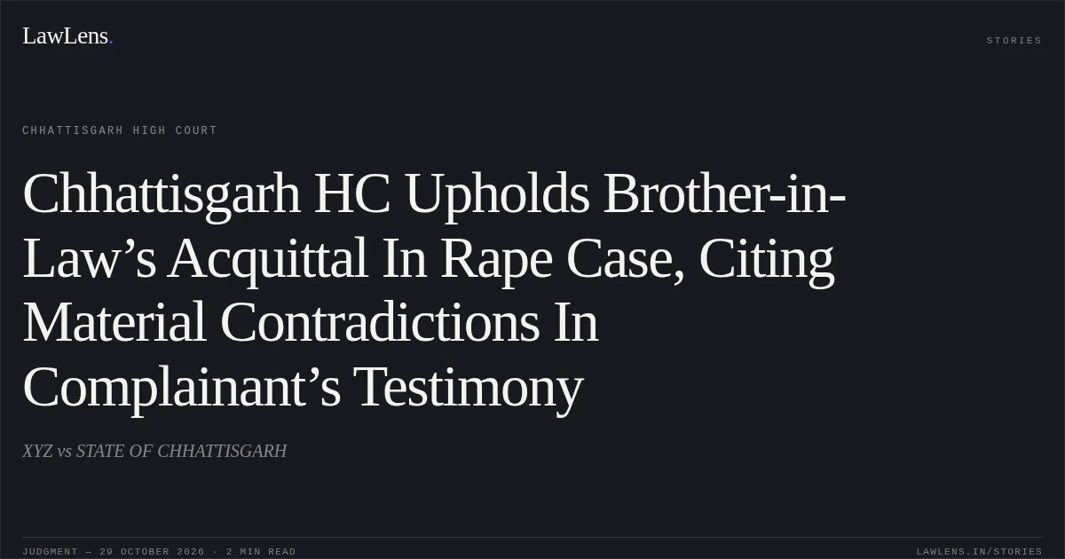 Chhattisgarh HC Upholds Brother-in-Law’s Acquittal In Rape Case, Citing Material Contradictions In Complainant’s Testimony. XYZ vs STATE OF CHHATTISGARH. Chhattisgarh High Court. LawLens