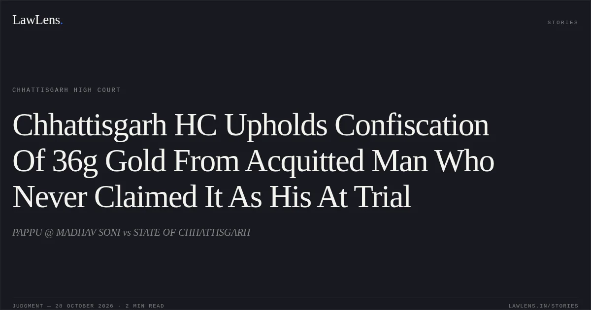Chhattisgarh HC Upholds Confiscation Of 36g Gold From Acquitted Man Who Never Claimed It As His At Trial. PAPPU @ MADHAV SONI vs STATE OF CHHATTISGARH. Chhattisgarh High Court. LawLens