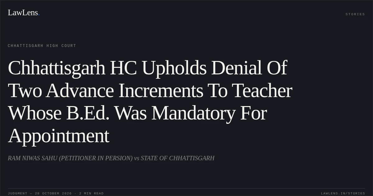 Chhattisgarh HC Upholds Denial Of Two Advance Increments To Teacher Whose B.Ed. Was Mandatory For Appointment. RAM NIWAS SAHU (PETITIONER IN PERSION) vs STATE OF CHHATTISGARH. Chhattisgarh High Court. LawLens