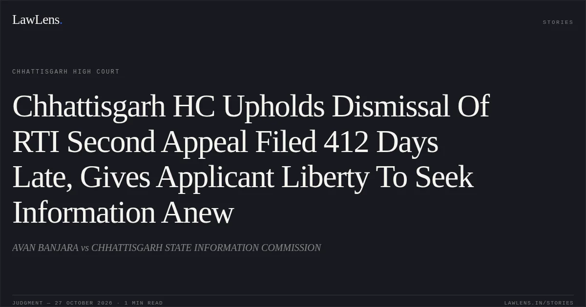 Chhattisgarh HC Upholds Dismissal Of RTI Second Appeal Filed 412 Days Late, Gives Applicant Liberty To Seek Information Anew. AVAN BANJARA vs CHHATTISGARH STATE INFORMATION COMMISSION. Chhattisgarh High Court. LawLens