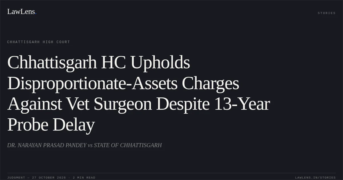 Chhattisgarh HC Upholds Disproportionate-Assets Charges Against Vet Surgeon Despite 13-Year Probe Delay. DR. NARAYAN PRASAD PANDEY vs STATE OF CHHATTISGARH. Chhattisgarh High Court. LawLens