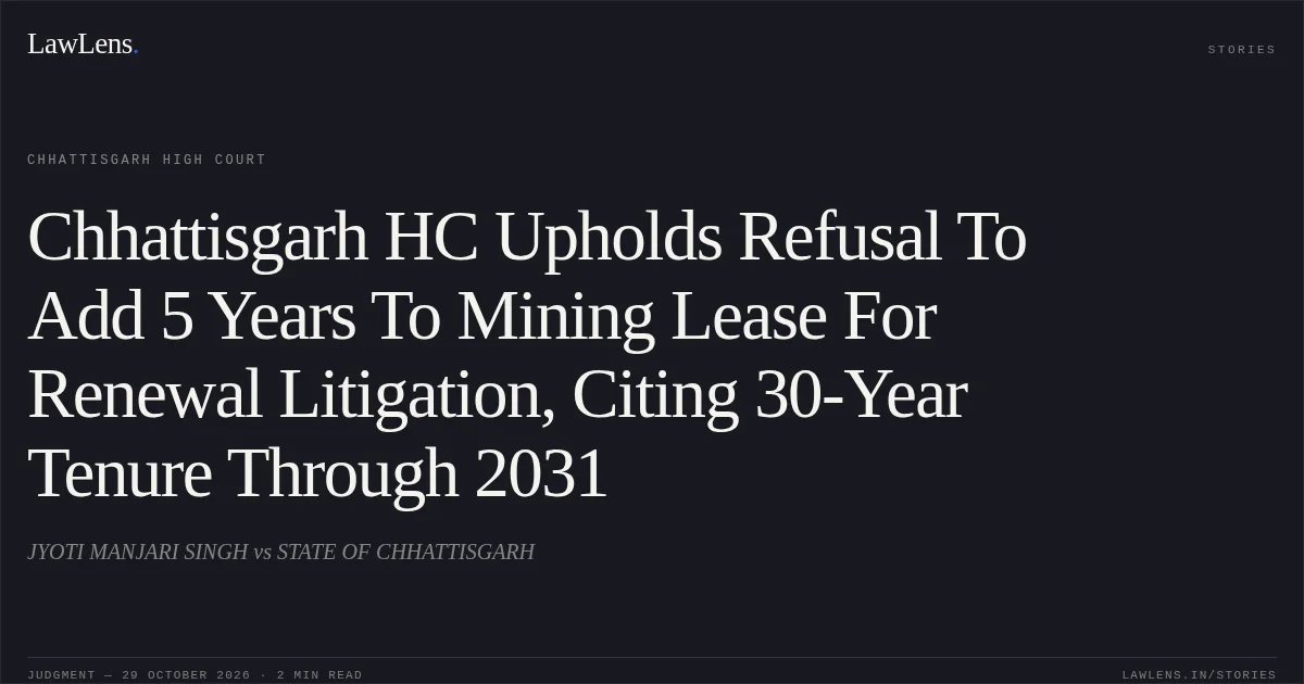 Chhattisgarh HC Upholds Refusal To Add 5 Years To Mining Lease For Renewal Litigation, Citing 30-Year Tenure Through 2031. JYOTI MANJARI SINGH vs STATE OF CHHATTISGARH. Chhattisgarh High Court. LawLens