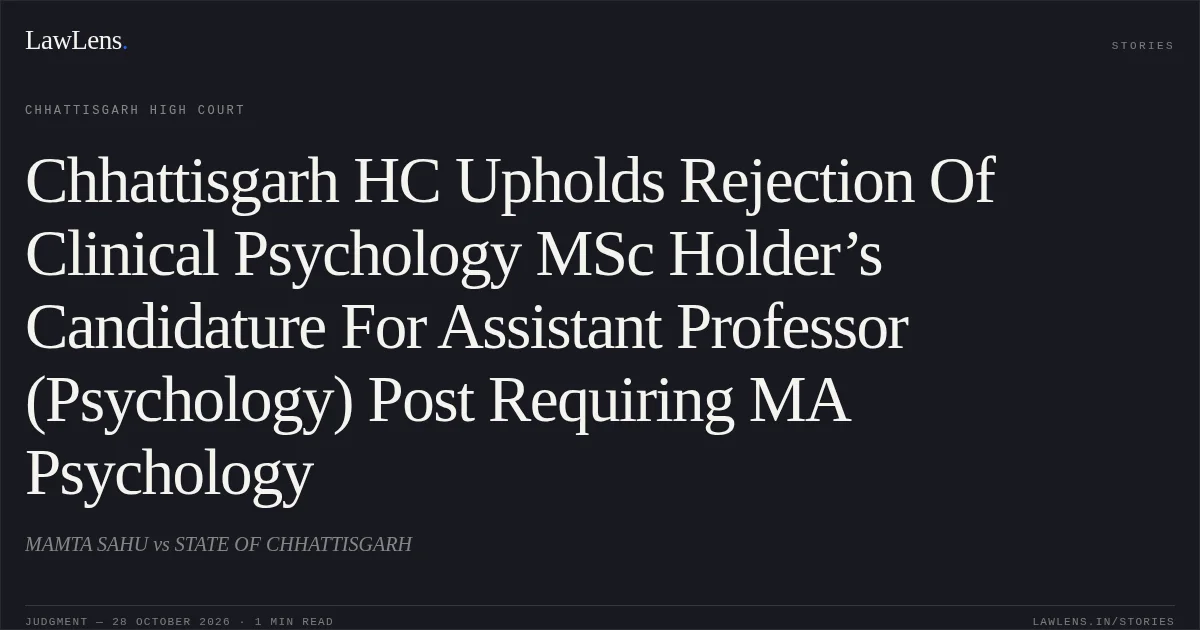 Chhattisgarh HC Upholds Rejection Of Clinical Psychology MSc Holder’s Candidature For Assistant Professor (Psychology) Post Requiring MA Psychology. MAMTA SAHU vs STATE OF CHHATTISGARH. Chhattisgarh High Court. LawLens