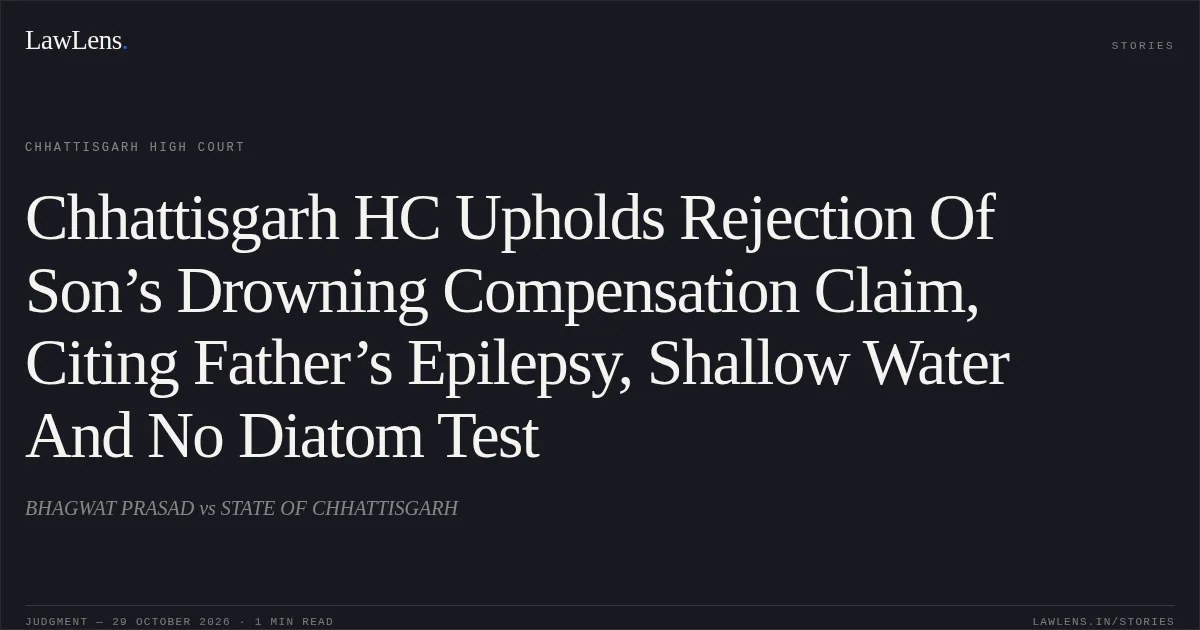 Chhattisgarh HC Upholds Rejection Of Son’s Drowning Compensation Claim, Citing Father’s Epilepsy, Shallow Water And No Diatom Test. BHAGWAT PRASAD vs STATE OF CHHATTISGARH. Chhattisgarh High Court. LawLens