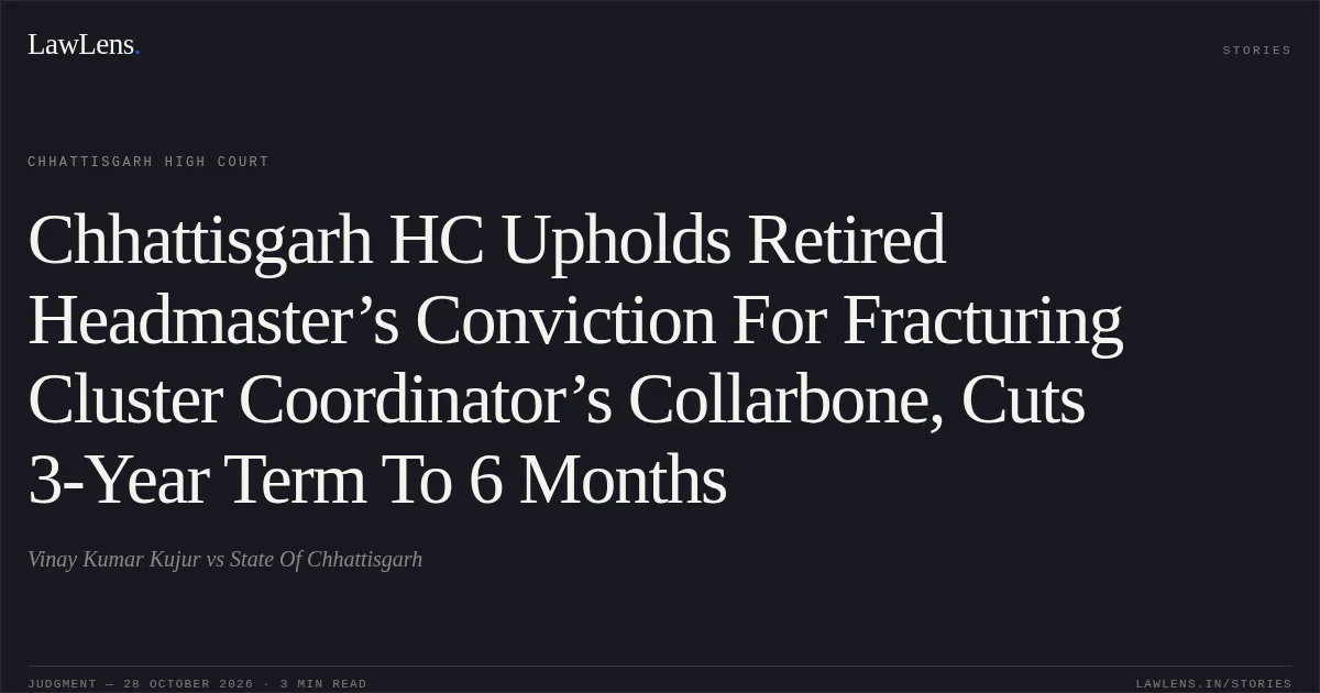 Chhattisgarh HC Upholds Retired Headmaster’s Conviction For Fracturing Cluster Coordinator’s Collarbone, Cuts 3-Year Term To 6 Months. Vinay Kumar Kujur vs State Of Chhattisgarh. Chhattisgarh High Court. LawLens