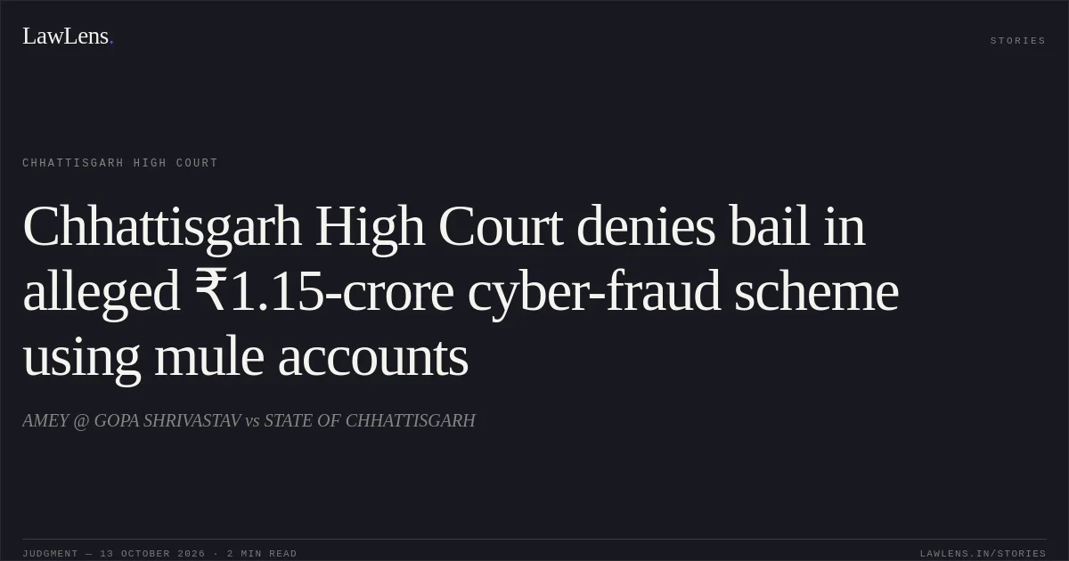 Chhattisgarh High Court denies bail in alleged ₹1.15-crore cyber-fraud scheme using mule accounts. AMEY @ GOPA SHRIVASTAV vs STATE OF CHHATTISGARH. Chhattisgarh High Court. LawLens