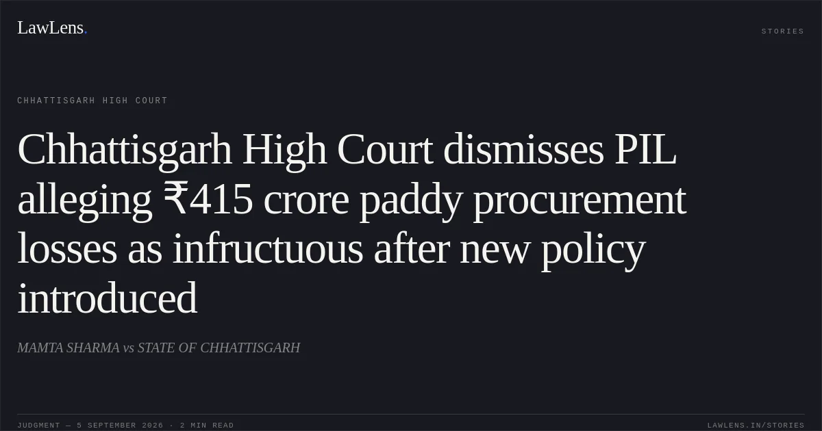 Chhattisgarh High Court dismisses PIL alleging ₹415 crore paddy procurement losses as infructuous after new policy introduced. MAMTA SHARMA vs STATE OF CHHATTISGARH. Chhattisgarh High Court. LawLens