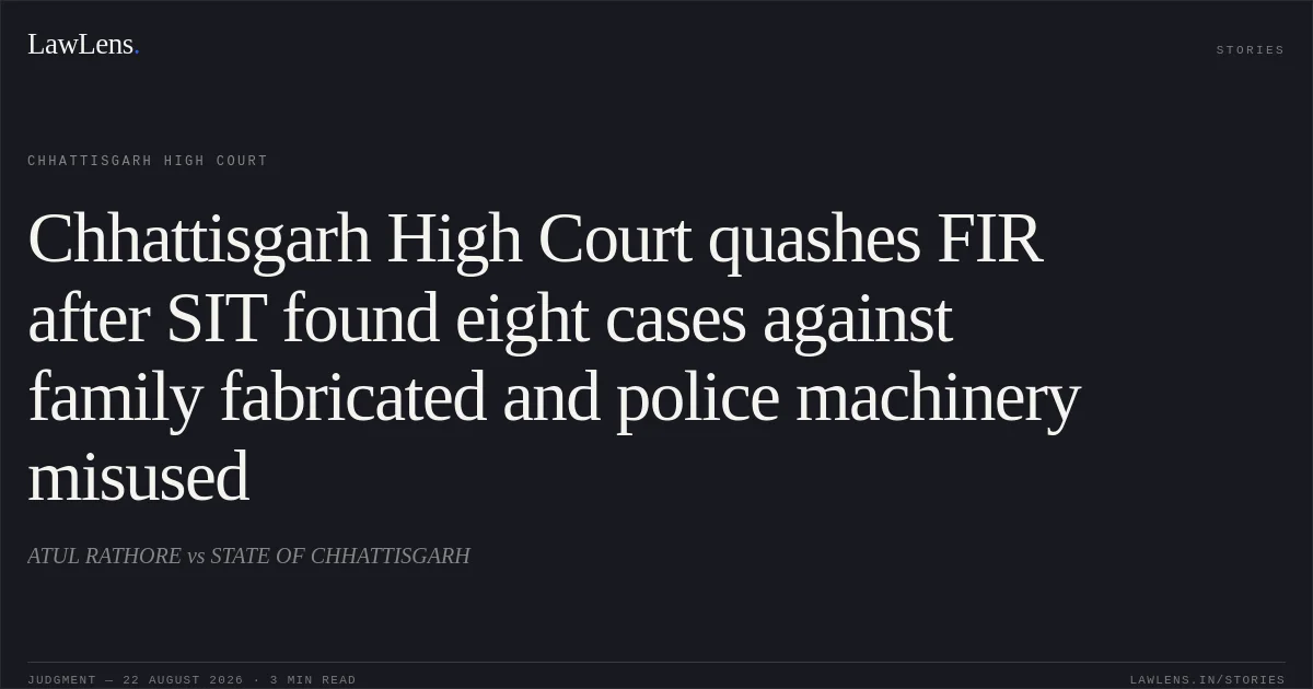 Chhattisgarh High Court quashes FIR after SIT found eight cases against family fabricated and police machinery misused. ATUL RATHORE vs STATE OF CHHATTISGARH. Chhattisgarh High Court. LawLens