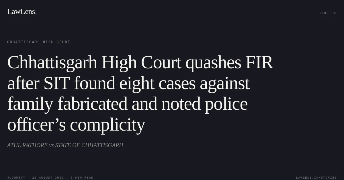 Chhattisgarh High Court quashes FIR after SIT found eight cases against family fabricated and noted police officer’s complicity. ATUL RATHORE vs STATE OF CHHATTISGARH. Chhattisgarh High Court. LawLens