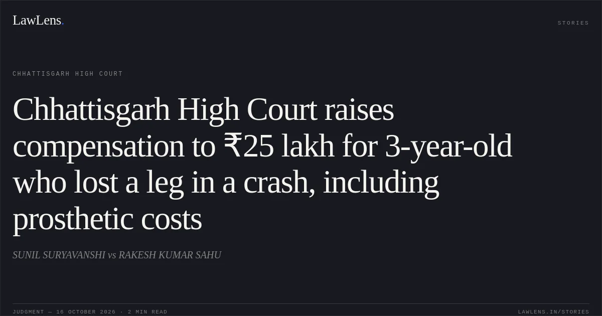 Chhattisgarh High Court raises compensation to ₹25 lakh for 3-year-old who lost a leg in a crash, including prosthetic costs. SUNIL SURYAVANSHI vs RAKESH KUMAR SAHU. Chhattisgarh High Court. LawLens