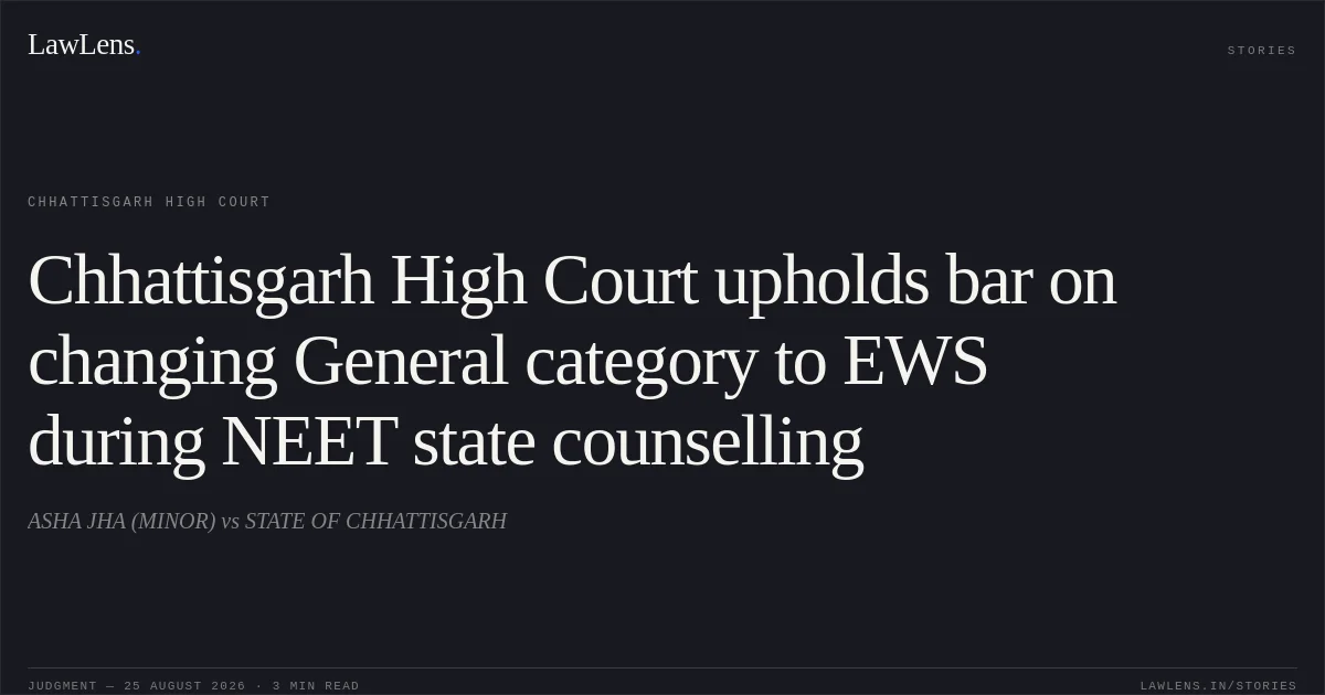 Chhattisgarh High Court upholds bar on changing General category to EWS during NEET state counselling. ASHA JHA (MINOR) vs STATE OF CHHATTISGARH. Chhattisgarh High Court. LawLens