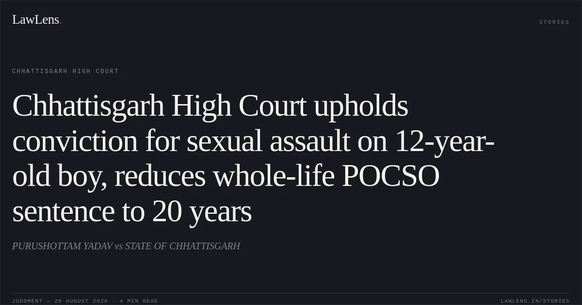 Chhattisgarh High Court upholds conviction for sexual assault on 12-year-old boy, reduces whole-life POCSO sentence to 20 years. PURUSHOTTAM YADAV vs STATE OF CHHATTISGARH. Chhattisgarh High Court. LawLens