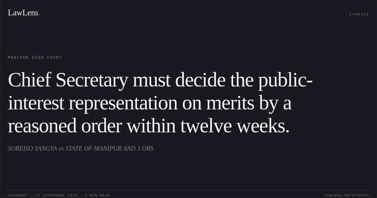 Chief Secretary must decide the public-interest representation on merits by a reasoned order within twelve weeks.. SOREISO YANGYA vs STATE OF MANIPUR AND 3 ORS. Manipur High Court. LawLens