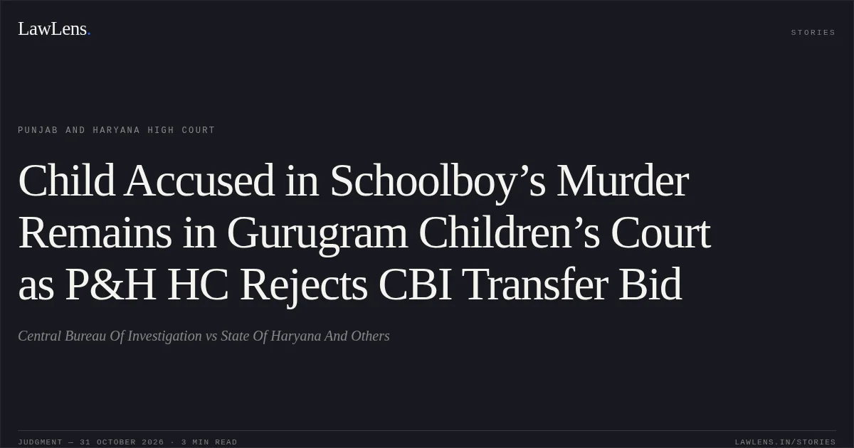 Child Accused in Schoolboy’s Murder Remains in Gurugram Children’s Court as P&H HC Rejects CBI Transfer Bid. Central Bureau Of Investigation vs State Of Haryana And Others. Punjab and Haryana High Court. LawLens