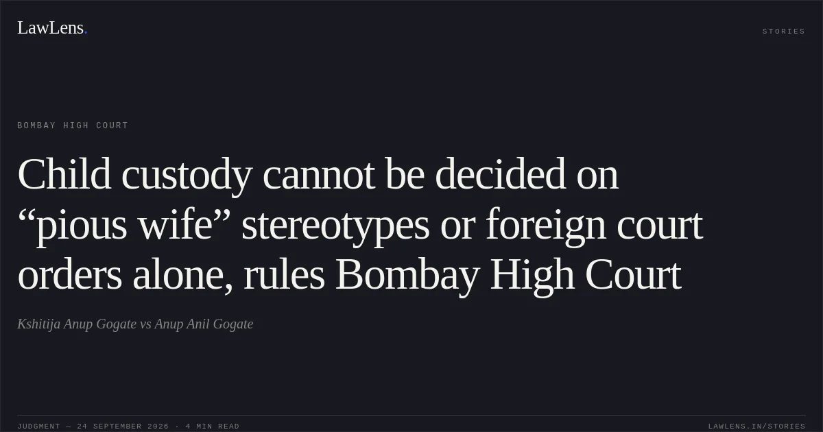 Child custody cannot be decided on “pious wife” stereotypes or foreign court orders alone, rules Bombay High Court. Kshitija Anup Gogate vs Anup Anil Gogate. Bombay High Court. LawLens