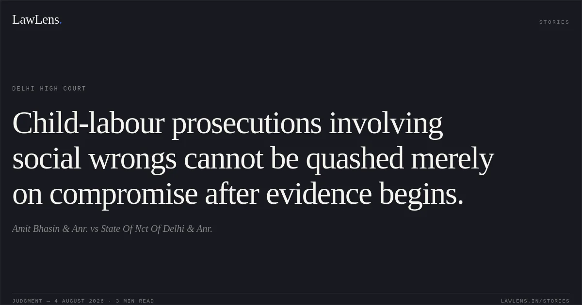 Child-labour prosecutions involving social wrongs cannot be quashed merely on compromise after evidence begins.. Amit Bhasin & Anr. vs State Of Nct Of Delhi & Anr.. Delhi High Court. LawLens