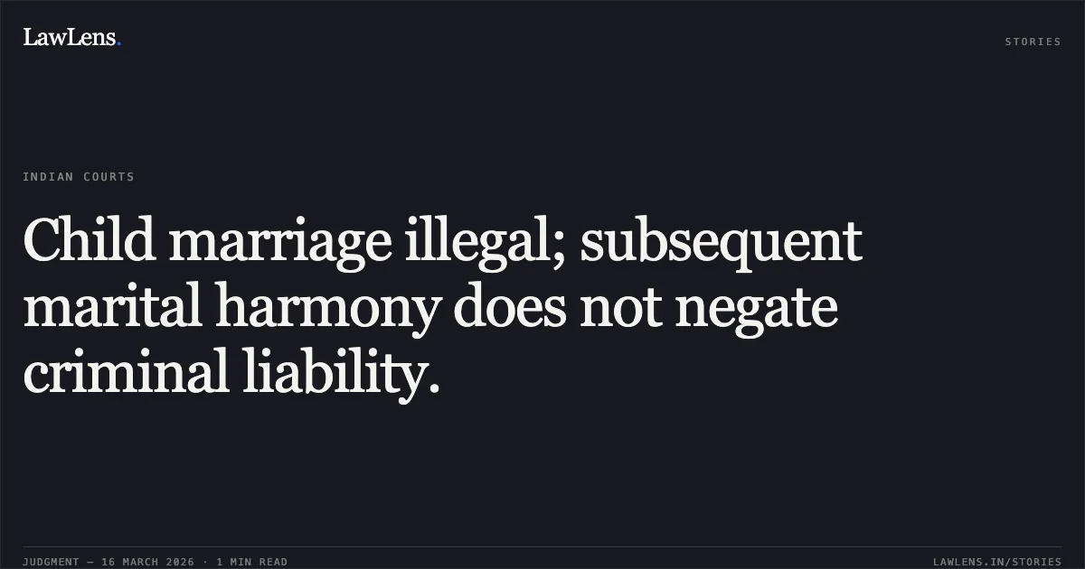 Child marriage illegal; subsequent marital harmony does not negate criminal liability.. SRI. MANJUNATHA. N, vs THE STATE OF KARNATAKA,. Karnataka High Court. LawLens