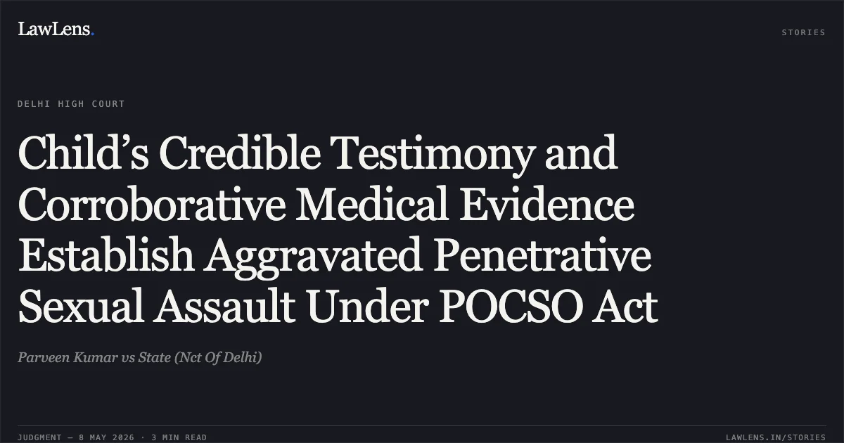 Child’s Credible Testimony and Corroborative Medical Evidence Establish Aggravated Penetrative Sexual Assault Under POCSO Act. Parveen Kumar vs State (Nct Of Delhi). Delhi High Court. LawLens