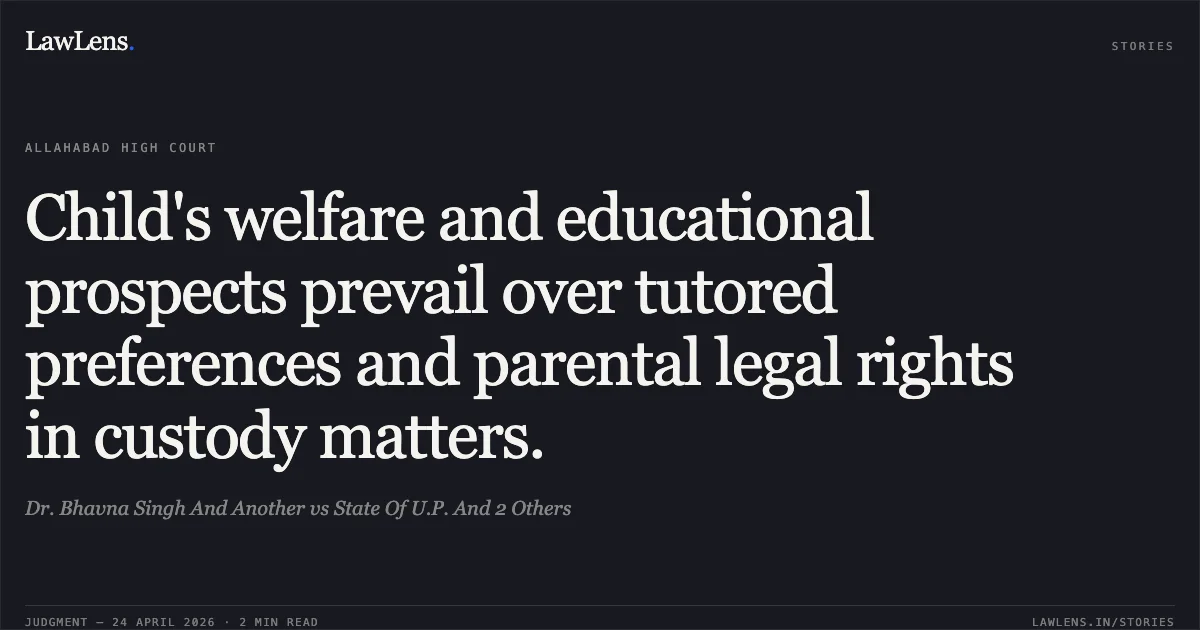 Child's welfare and educational prospects prevail over tutored preferences and parental legal rights in custody matters.. Dr. Bhavna Singh And Another vs State Of U.P. And 2 Others. Allahabad High Court. LawLens
