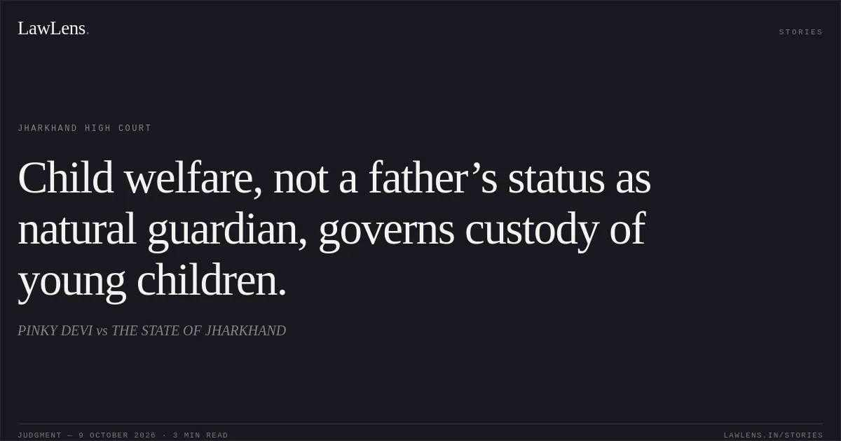 Child welfare, not a father’s status as natural guardian, governs custody of young children.. PINKY DEVI vs THE STATE OF JHARKHAND. Jharkhand High Court. LawLens