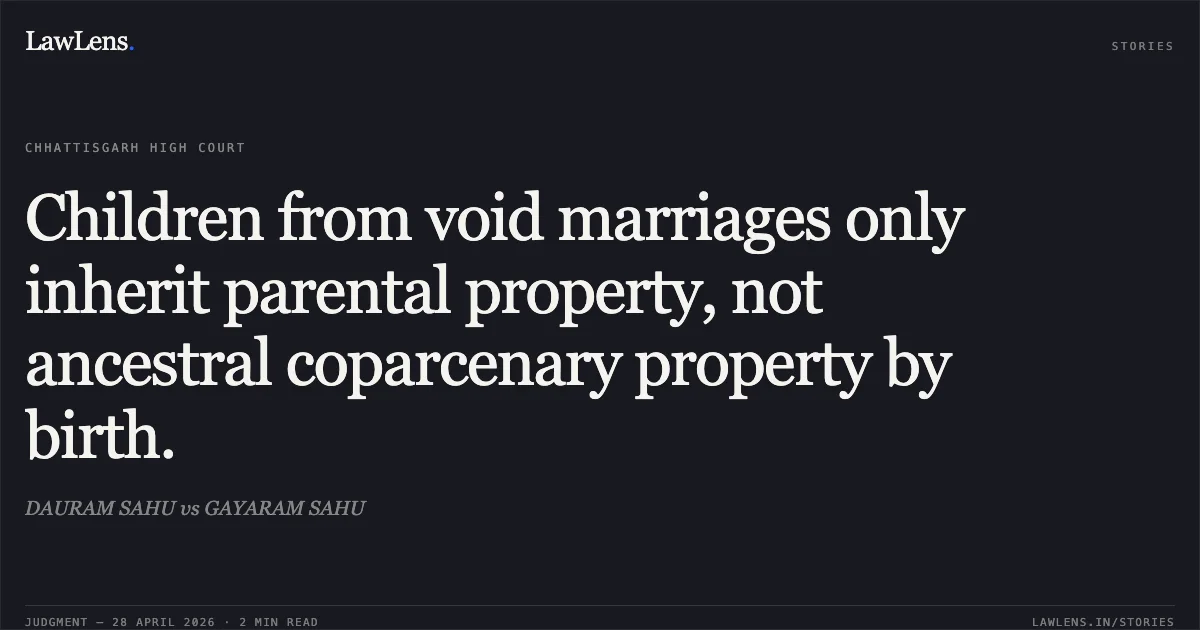 Children from void marriages only inherit parental property, not ancestral coparcenary property by birth.. DAURAM SAHU vs GAYARAM SAHU. Chhattisgarh High Court. LawLens
