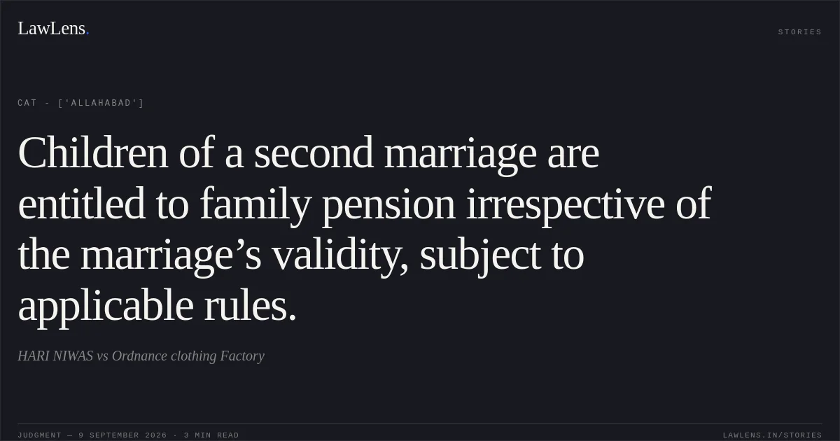 Children of a second marriage are entitled to family pension irrespective of the marriage’s validity, subject to applicable rules.. HARI NIWAS vs Ordnance clothing Factory. CAT - ['Allahabad']. LawLens