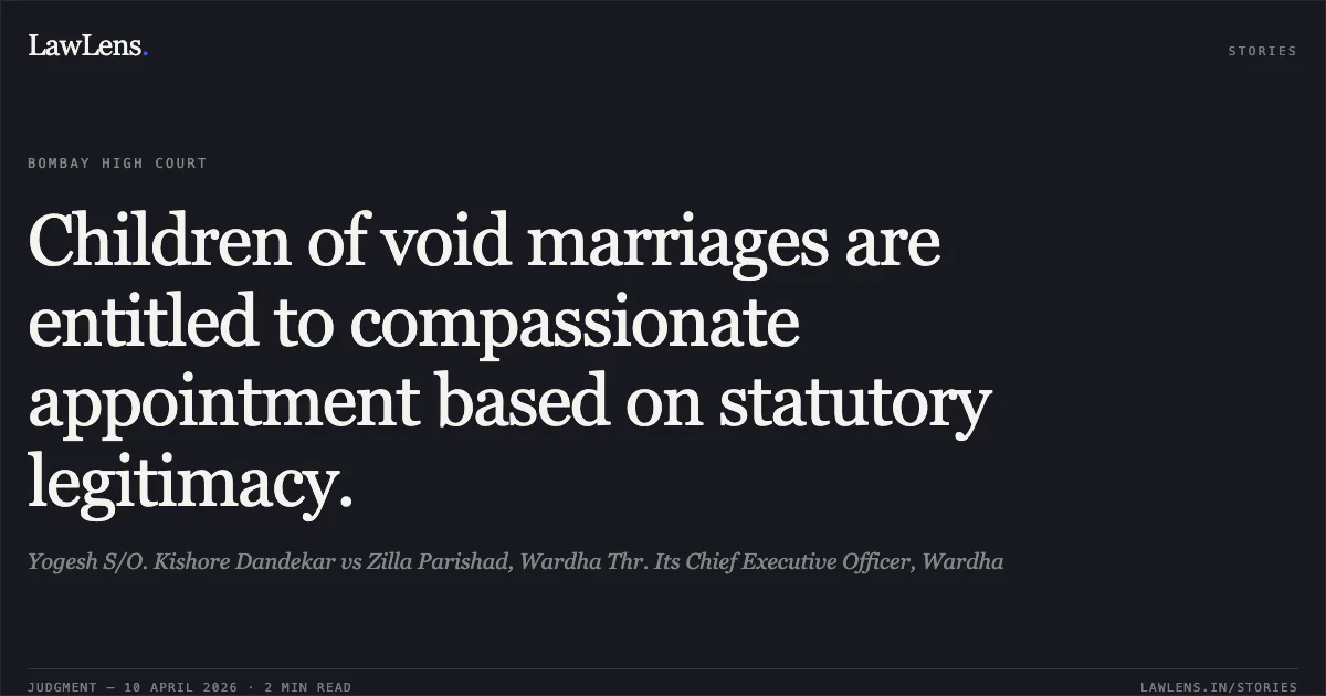 Children of void marriages are entitled to compassionate appointment based on statutory legitimacy.. Yogesh S/O. Kishore Dandekar vs Zilla Parishad, Wardha Thr. Its Chief Executive Officer, Wardha. Bombay High Court. LawLens