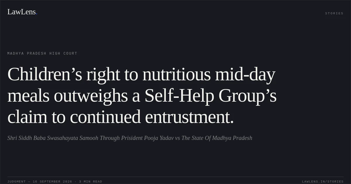 Children’s right to nutritious mid-day meals outweighs a Self-Help Group’s claim to continued entrustment.. Shri Siddh Baba Swasahayata Samooh Through Prisident Pooja Yadav vs The State Of Madhya Pradesh. Madhya Pradesh High Court. LawLens