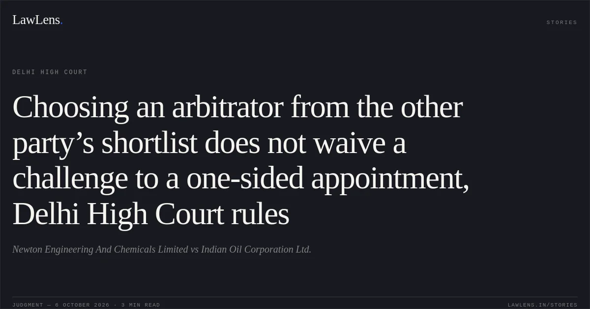 Choosing an arbitrator from the other party’s shortlist does not waive a challenge to a one-sided appointment, Delhi High Court rules. Newton Engineering And Chemicals Limited vs Indian Oil Corporation Ltd.. Delhi High Court. LawLens